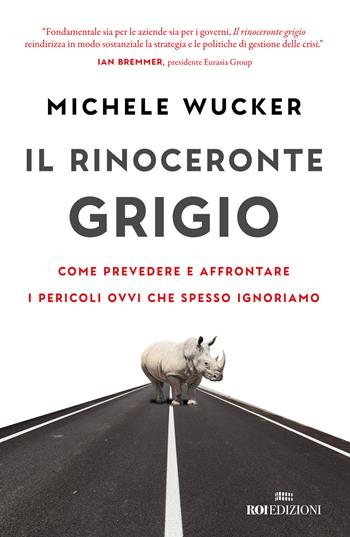 Il rinoceronte grigio. Come prevedere e affrontare i pericoli ovvi che spesso ignoriamo - Michele Wucker - Libro ROI edizioni 2023, Business | Libraccio.it