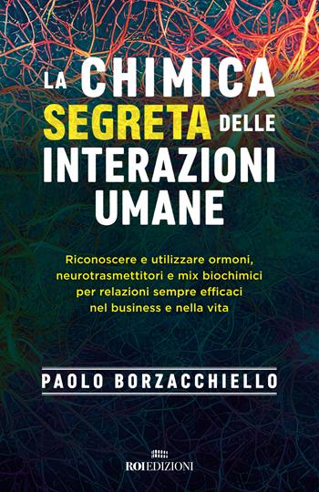 La chimica segreta delle interazioni umane. Riconoscere e utilizzare ormoni, neurotrasmettitori e mix biochimici per relazioni sempre efficaci nel business e nella vita - Paolo Borzacchiello - Libro ROI edizioni 2023, Business | Libraccio.it