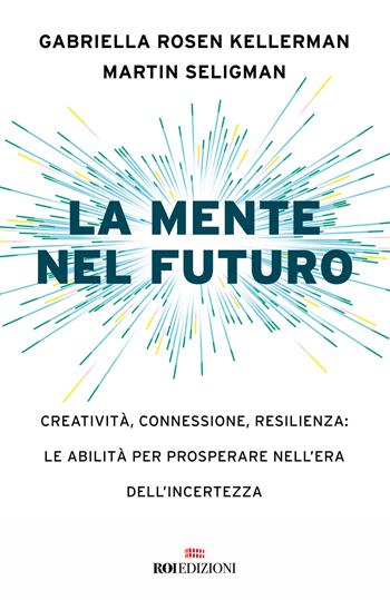 La mente nel futuro. Creatività, connessione, resilienza: le abilità per prosperare nell'era dell'incertezza - Gabriella Rosen Kellerman, Martin E. P. Seligman - Libro ROI edizioni 2023, Business | Libraccio.it