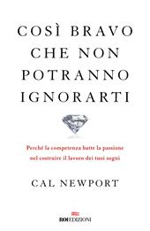 Così bravo che non potranno ignorarti. Perché la competenza batte la passione nel costruire il lavoro dei tuoi sogni