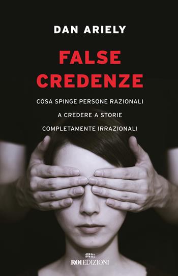 False credenze. Cosa spinge persone razionali a credere a storie completamente irrazionali - Dan Ariely - Libro ROI edizioni 2023 | Libraccio.it