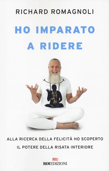 Ho imparato a ridere. Alla ricerca della felicità ho scoperto il potere della risata interiore - Richard Romagnoli - Libro ROI edizioni 2023, Crescita personale | Libraccio.it