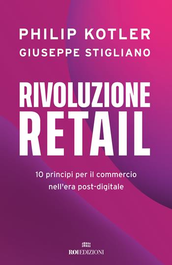 Rivoluzione retail. 10 principi per il commercio nell'era post-digitale - Philip Kotler, Giuseppe Stigliano - Libro ROI edizioni 2024, Business | Libraccio.it