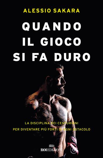 Quando il gioco si fa duro. La disciplina dei centurioni per diventare più forti di ogni ostacolo - Alessio Sakara - Libro ROI edizioni 2024, Storie | Libraccio.it