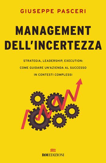 Management dell'incertezza. Strategia, leadership, execution: come guidare un'azienda al successo in contesti complessi - Giuseppe Pasceri - Libro ROI edizioni 2024, Business | Libraccio.it