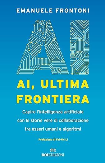 AI, ultima frontiera. Capire l'intelligenza artificiale con le storie vere di collaborazione tra esseri umani e algoritmi - Emanuele Frontoni - Libro ROI edizioni 2024, Business | Libraccio.it