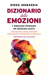 Dizionario delle emozioni. 7 emozioni primarie, 49 emozioni miste. Come nascono, come si combinano, come imparare a riconoscerle e regolarle