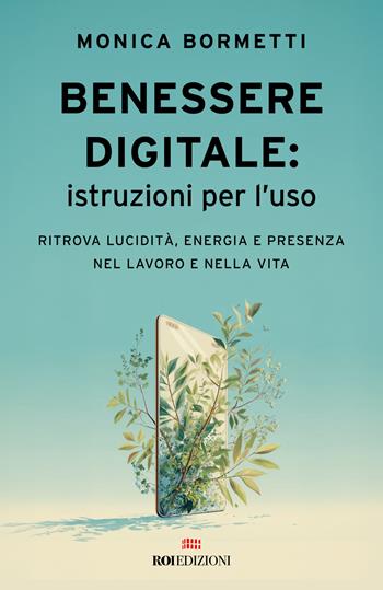 Benessere digitale: istruzioni per l'uso. Ritrova lucidità, energia e presenza nel lavoro e nella vita - Monica Bormetti - Libro ROI edizioni 2025 | Libraccio.it