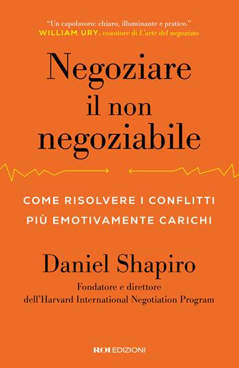 Negoziare il non negoziabile. Come risolvere i conflitti più emotivamente carichi - Daniel Shapiro - Libro ROI edizioni 2026, Business | Libraccio.it