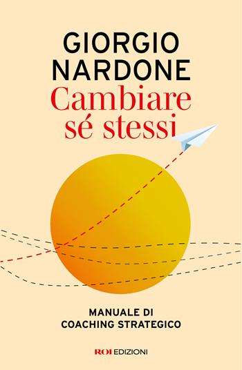 Cambiare sé stessi. Manuale di coaching strategico - Giorgio Nardone - Libro ROI edizioni 2026, Gli essenziali | Libraccio.it