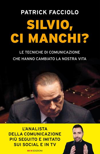 Silvio, ci manchi? Le tecniche di comunicazione che hanno cambiato la nostra vita - Patrick Facciolo - Libro ROI edizioni 2026, Business | Libraccio.it