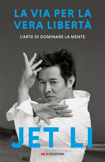 La via per la vera libertà. L'arte di dominare la mente - Jet Li - Libro ROI edizioni 2026, Storie | Libraccio.it