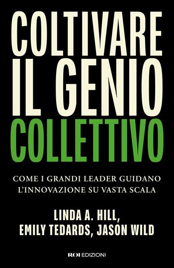 Coltivare il genio collettivo. Come i grandi leader guidano l’innovazione su vasta scala - Linda A. Hill, Emily Tedards, Jason Wild - Libro ROI edizioni 2026 | Libraccio.it