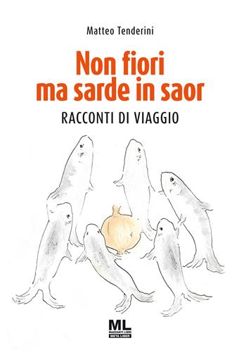Non fiori ma sarde in saor. Racconti di viaggio - Matteo Tenderini - Libro Mazzanti Libri 2020 | Libraccio.it