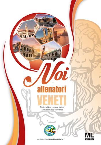 Noi allenatori veneti. Storia dell'Associazione Italiana Allenatori Calcio del Veneto  - Libro Mazzanti Libri 2021 | Libraccio.it
