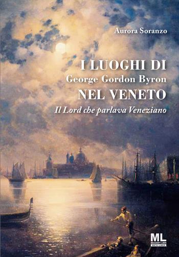 I luoghi di George Gordon Byron nel Veneto. Il Lord che parlava veneziano - Aurora Soranzo - Libro Mazzanti Libri 2021 | Libraccio.it