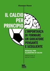 Il calcio per principio. L'importanza di formare un giocatore pensante e scegliente. Manuale per allenatori di calcio