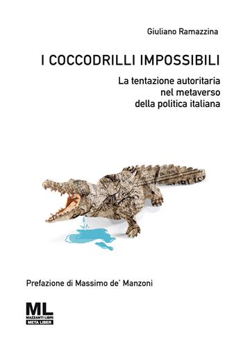 I coccodrilli impossibili. La tentazione autoritaria nel metaverso della politica italiana - Giuliano Ramazzina - Libro Mazzanti Libri 2022 | Libraccio.it