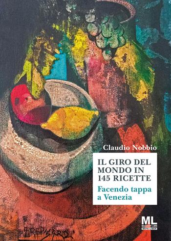 Il giro del mondo in 144 ricette. Facendo tappa a Venezia - Claudio Nobbio - Libro Mazzanti Libri 2023, Meta liber | Libraccio.it