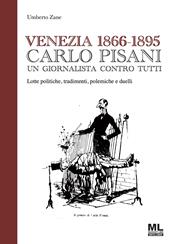 Venezia 1866-1895. Carlo Pisani un giornalista contro tutti. Lotte politiche, tradimenti, polemiche e duelli