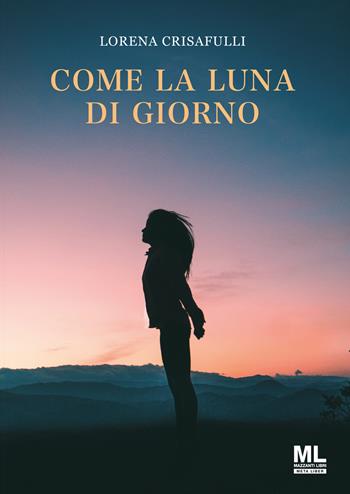 Come la luna di giorno - Lorena Crisafulli - Libro Mazzanti Libri 2023 | Libraccio.it