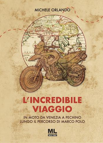 L'incredibile viaggio. In moto da Venezia a Pechino lungo il percorso di Marco Polo - Michele Orlando - Libro Mazzanti Libri 2025 | Libraccio.it