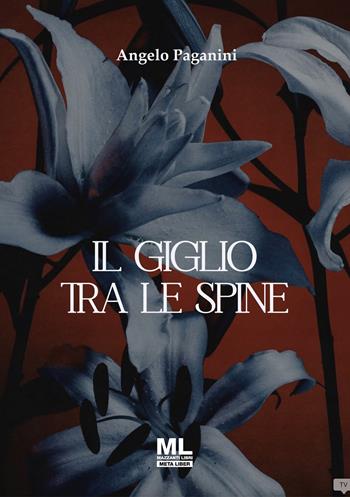 Il giglio tra le spine. Ediz. speciale. per accesso online - Angelo Paganini - Libro Mazzanti Libri 2025, Meta liber | Libraccio.it