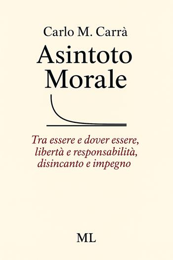 Asintoto morale. Tra essere e dover essere, libertà e responsabilità, disincanto e impegno. Con audiolibro - Carlo M. Carrà - Libro Mazzanti Libri 2025 | Libraccio.it