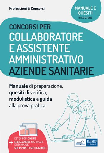 Collaboratore e assistente amministrativo nelle aziende sanitarie. Manuale di preparazione, quesiti di verifica, modulistica ed esercitazioni.  - Libro Edises professioni & concorsi 2021 | Libraccio.it