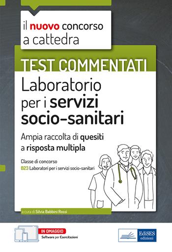 Test commentati Laboratorio per i servizi socio-sanitari. Per la preparazione al concorso a cattedra classe B23. - Silvia Babbini Rossi - Libro Edises professioni & concorsi 2022, Il nuovo concorso a cattedra | Libraccio.it
