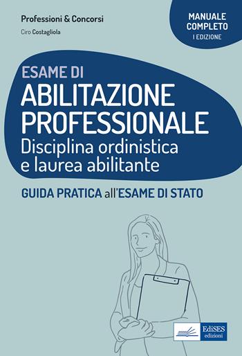 Esame di abilitazione professionale. Disciplina ordinistica e laurea abilitante. Guida pratica all'esame di Stato - Ciro Costagliola - Libro Edises professioni & concorsi 2022 | Libraccio.it