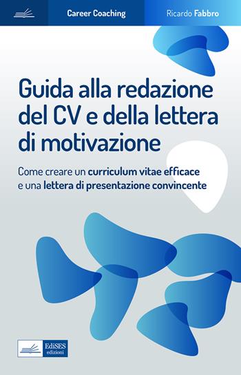 Guida alla redazione del cv e della lettera di motivazione. Come creare un curriculum vitae efficace e una lettera di presentazione convincente - Ricardo Fabbro - Libro Edises professioni & concorsi 2023, Career Coaching | Libraccio.it