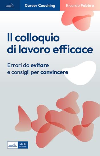 Il colloquio di lavoro efficace. Errori da evitare e consigli per convincere - Ricardo Fabbro - Libro Edises professioni & concorsi 2023, Career Coaching | Libraccio.it