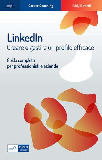 Linkedin. Creare e gestire un profilo efficace. Guida completa per professionisti e aziende - Eddy Girardi - Libro Edises professioni & concorsi 2023, Career Coaching | Libraccio.it
