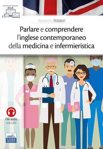 Parlare e comprendere l'inglese contemporaneo della medicina e infermieristica - Alessandro Rotatori - Libro Edises 2020 | Libraccio.it
