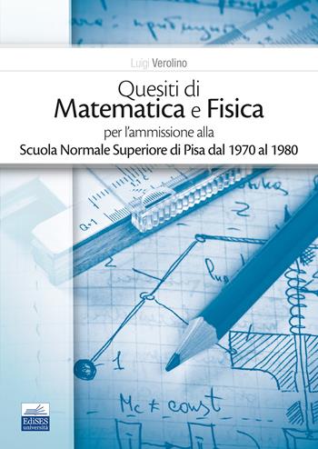 Quesiti di matematica e fisica per l'ammissione alla Scuola Normale Superiore di Pisa dal 1970 al 1980 - Luigi Verolino - Libro Edises 2023 | Libraccio.it