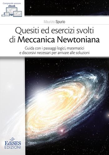 Quesiti ed esercizi svolti di Meccanica Newtoniana. Guida con i passaggi logici, matematici e discorsivi necessari per arrivare alle soluzioni - Maurizio Spurio - Libro Edises 2026, Universitario | Libraccio.it