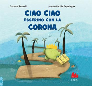 Ciao ciao esserino con la corona. Ediz. a colori - Susanna Ascarelli, Caporlingua - Libro Gallucci 2021, STEM | Libraccio.it