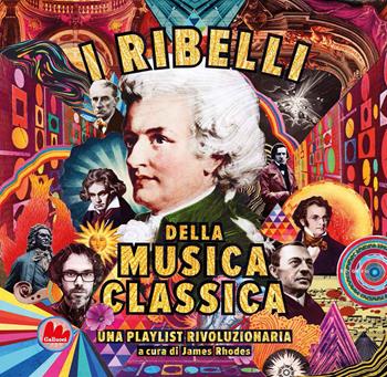 I ribelli della musica classica. Una playlist rivoluzionaria - James Rhodes - Libro Gallucci 2022, Indispensalibri | Libraccio.it