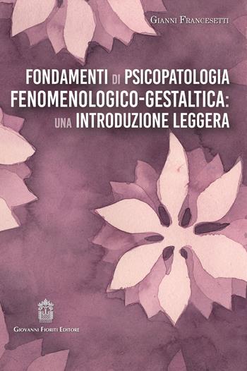 Fondamenti di psicopatologia fenomenologico-gestaltica: una introduzione leggera - Gianni Francesetti - Libro Giovanni Fioriti Editore 2020 | Libraccio.it