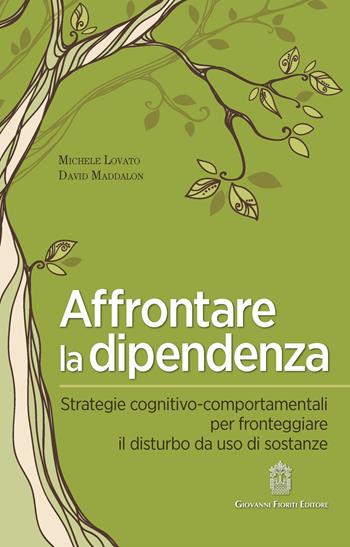 Affrontare la dipendenza. Strategie cognitivo-comportamentali per fronteggiare il disturbo da uso di sostanze - Michele Lovato, David Maddalon - Libro Giovanni Fioriti Editore 2020, Cognitivismo clinico | Libraccio.it