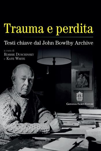 Trauma e perdita. Testi chiave dal John Bowlby archive - Kate White, Adriano Schimmenti - Libro Giovanni Fioriti Editore 2020, Psicotraumatologia | Libraccio.it