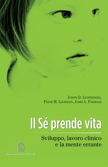 Il Sè prende vita. Sviluppo, lavoro clinico e la mente errante - Joseph D. Lichtenberg, Frank M. Lachmann, James Fosshage - Libro Giovanni Fioriti Editore 2020, Psicoanalisi | Libraccio.it