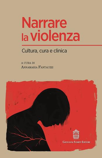 Narrare la violenza. Cultura, cura e clinica  - Libro Giovanni Fioriti Editore 2020, Psicologia e Psicologia Clinica | Libraccio.it