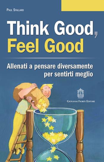 Think good, feel good. Allenati a pensare diversamente per sentirti meglio - Paul Stallard - Libro Giovanni Fioriti Editore 2021, Cognitivismo clinico | Libraccio.it