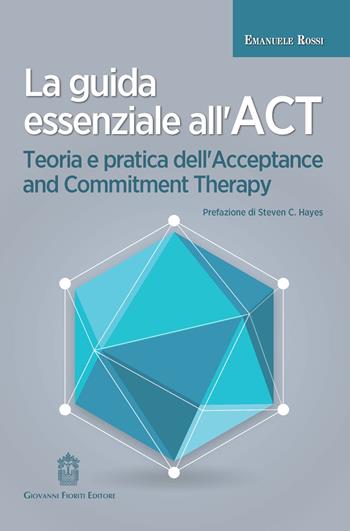 La guida essenziale all'ACT. Teoria e pratica dell'Acceptance and Commitment Therapy - Emanuele Rossi - Libro Giovanni Fioriti Editore 2022, Cognitivismo clinico | Libraccio.it
