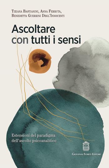 Ascoltare con tutti i sensi. Estensioni del paradigma dell'ascolto psicoanalitico - Tiziana Bastianini, Anna Ferruta, Benedetta Guerrini Degl'innocenti - Libro Giovanni Fioriti Editore 2021, Psicoanalisi | Libraccio.it