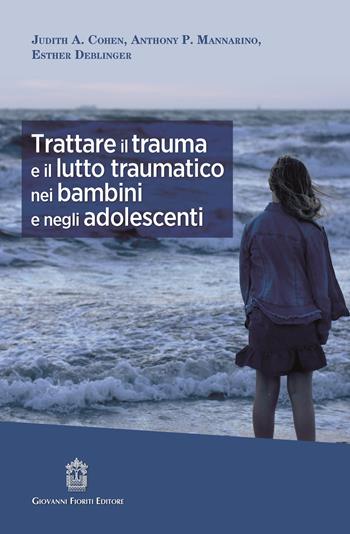 Trattare il trauma e il lutto traumatico nei bambini e negli adolescenti - Judith A. Cohen, Anthony P. Mannarino, Esther Deblinger - Libro Giovanni Fioriti Editore 2022, Psicotraumatologia | Libraccio.it