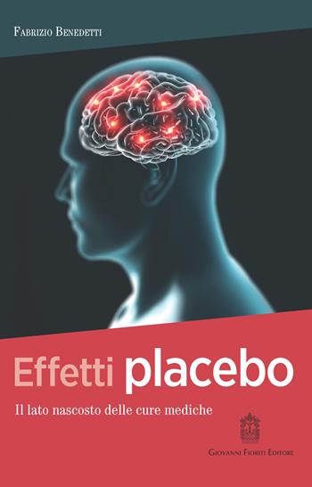 Effetti placebo. Il lato nascosto delle cure mediche - Fabrizio Benedetti - Libro Giovanni Fioriti Editore 2022, Psichiatria | Libraccio.it