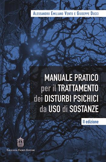 Manuale pratico per il trattamento dei disturbi psichici da uso di sostanze - Alessandro Emiliano Vento, Giuseppe Ducci - Libro Giovanni Fioriti Editore 2022, Psichiatria | Libraccio.it